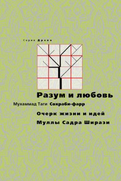 Мухаммад Таги Сохраби-фарр - Разум и любовь. Очерк жизни и идей Муллы Садры Ширази