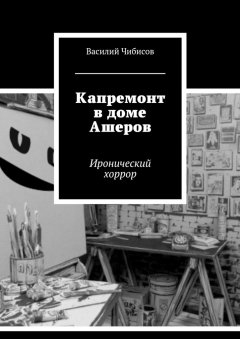 Василий Чибисов - Капремонт в доме Ашеров. Иронический хоррор
