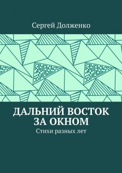 Сергей Долженко - Дальний Восток за окном. Стихи разных лет