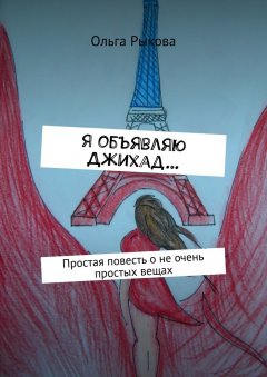 Ольга Рыкова - Я объявляю Джихад… Простая повесть о не очень простых вещах