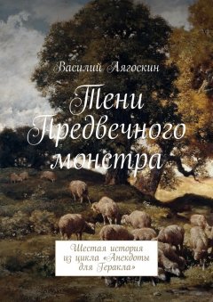 Василий Лягоскин - Тени Предвечного монстра. Шестая история из цикла «Анекдоты для Геракла»