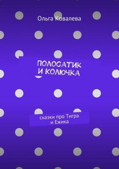 Ольга Ковалева - Полосатик и Колючка. Сказки про Тигра и Ежика