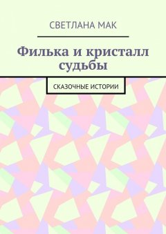 Светлана Мак - Филька и кристалл судьбы. Сказочные истории