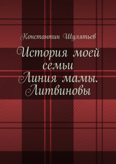 Константин Шулятьев - История моей семьи. Линия мамы. Литвиновы