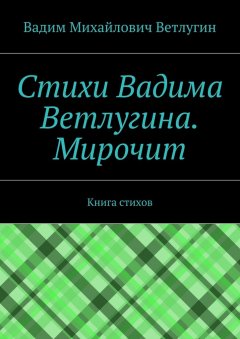 Вадим Ветлугин - Стихи Вадима Ветлугина. Мирочит. Книга стихов