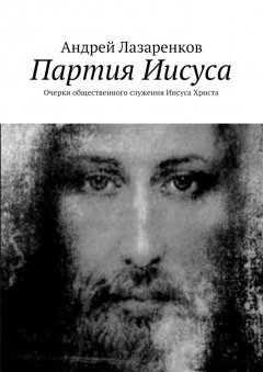 Андрей Лазаренков - Партия Иисуса. Очерки общественного служения Иисуса Христа