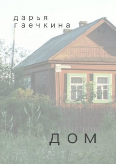 Дарья Гаечкина - Дом. Сборник миниатюр