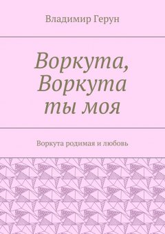 Владимир Герун - Воркута, Воркута ты моя. Воркута родимая и любовь
