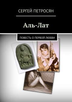 Сергей Петросян - Аль-Лат. Повесть о первой любви