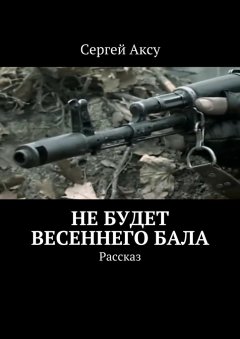 Сергей Аксу - Не будет весеннего бала. Рассказ