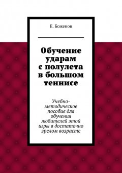 Евгений Боженов - Обучение ударам с полулета в большом теннисе. Учебно-методическое пособие для обучения любителей этой игры в достаточно зрелом возрасте