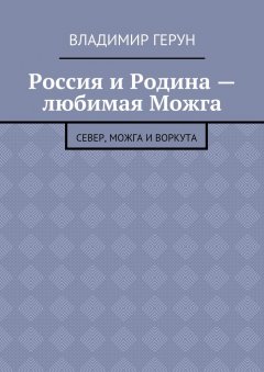 Владимир Герун - Россия и Родина – любимая Можга. Север, Можга и Воркута