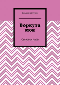Владимир Герун - Воркута моя. Северная лира