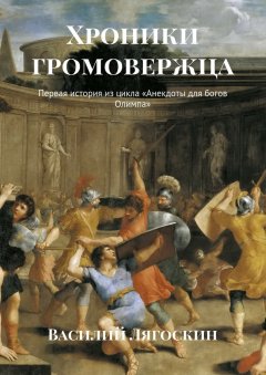 Василий Лягоскин - Хроники громовержца. Первая история из цикла «Анекдоты для богов Олимпа»