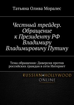 Татьяна Олива Моралес - Честный трейдер. Обращение к Президенту РФ Владимиру Владимировичу Путину. Тема обращения: Диверсия против российских граждан в сети Интернет