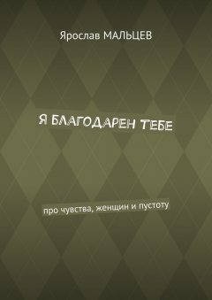 Ярослав Мальцев - Я благодарен тебе. Про чувства, женщин и пустоту