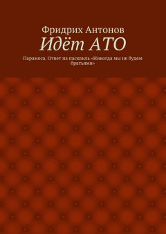Фридрих Антонов - Идёт АТО. Парамоса. Ответ на пасквиль «Никогда мы не будем братьями»