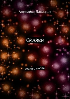 Анжелика Лавицкая - Сказки. Стихи о любви