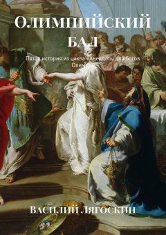 Василий Лягоскин - Олимпийский бал. Пятая история из цикла «Анекдоты для богов Олимпа»