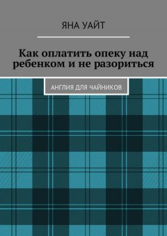 Яна Уайт - Как оплатить опеку над ребенком и не разориться