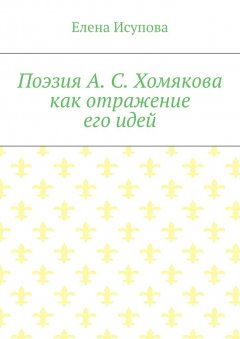 Елена Исупова - Поэзия А. С. Хомякова как отражение его идей