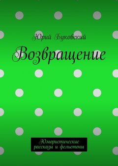 Юрий Буковский - Возвращение. Юмористические рассказы и фельетоны