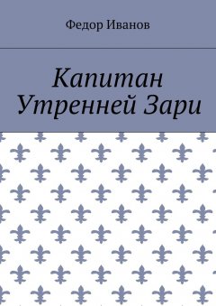Федор Иванов - Капитан Утренней Зари