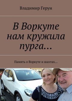Владимир Герун - В Воркуте нам кружила пурга… Память о Воркуте и шахтах…