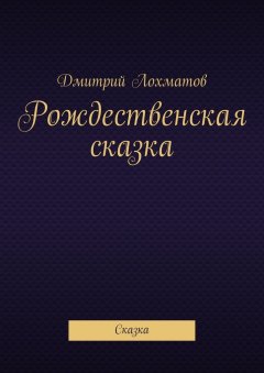 Дмитрий Лохматов - Рождественская сказка. Сказка