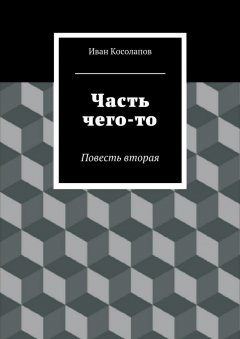 Иван Косолапов - Часть Чего-то. Повесть вторая