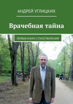 Андрей Углицких - Врачебная тайна. Первая книга стихотворений