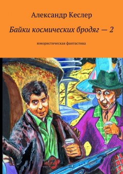 Александр Кеслер - Байки космических бродяг – 2. Юмористическая фантастика