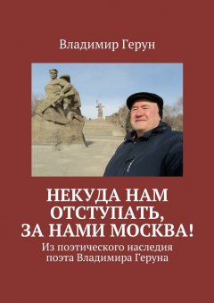 Владимир Герун - Некуда нам отступать, за нами Москва! Из поэтического наследия поэта Владимира Геруна