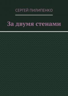 Сергей Пилипенко - За двумя стенами