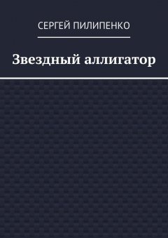 Сергей Пилипенко - Звездный аллигатор