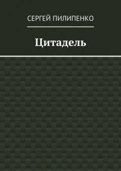 Сергей Пилипенко - Цитадель