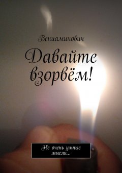 Вениаминович - Давайте взорвём! Не очень умные мысли…