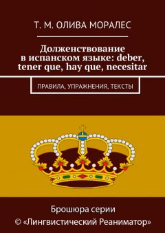 Т. Олива Моралес - Долженствование в испанском языке: deber, tener que, hay que, necesitar. Правила, упражнения, тексты