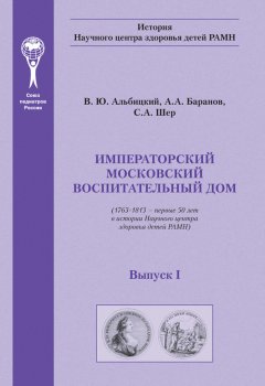 Александр Баранов - Императорский московский воспитательный дом. (1763–1813 – первые 50 лет в истории Научного центра здоровья детей РАМН)