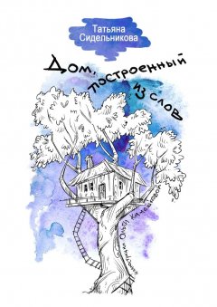 Татьяна Сидельникова - Дом, построенный из слов