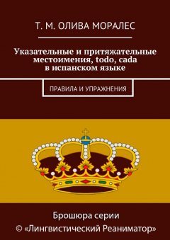 Т. Олива Моралес - Указательные и притяжательные местоимения, todo, cada в испанском языке. Правила и упражнения