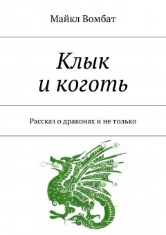 Майкл Вомбат - Клык и коготь. Рассказ о драконах и не только