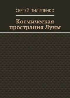 Сергей Пилипенко - Космическая прострация Луны