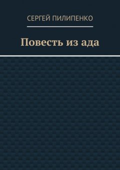 Сергей Пилипенко - Повесть из ада