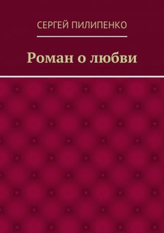 Сергей Пилипенко - Роман о любви