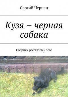 Сергий Чернец - Кузя – черная собака. Сборник рассказов и эссе