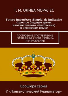 Т. Олива Моралес - Futuro Imperfecto (Simple) de Indicativo (простое будущее время изъявительного наклонения) в испанском языке. Построение, употребление, сигнальные слова, правила и упражнения
