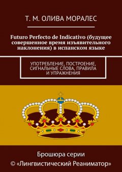 Т. Олива Моралес - Futuro Perfecto de Indicativo (будущее совершенное время изъявительного наклонения) в испанском языке. Употребление, построение, сигнальные слова, правила и упражнения