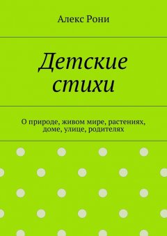 Алекс Рони - Детские стихи. О природе, живом мире, растениях, доме, улице, родителях