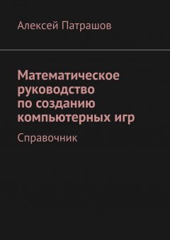 Алексей Патрашов - Математическое руководство по созданию компьютерных игр. Справочник
